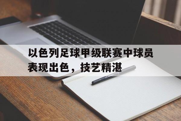 以色列足球甲级联赛中球员表现出色，技艺精湛
