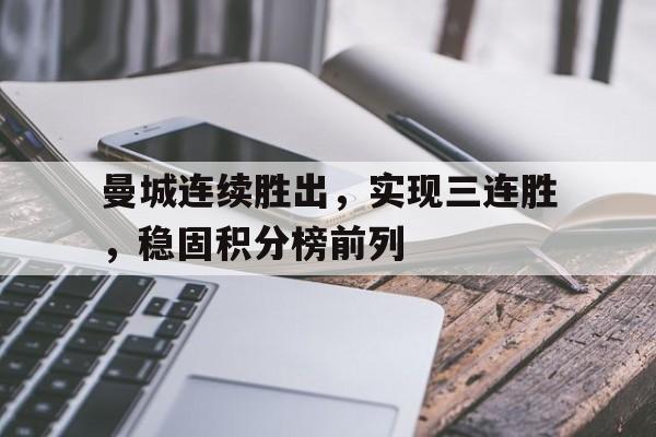关于曼城连续胜出，实现三连胜，稳固积分榜前列的信息